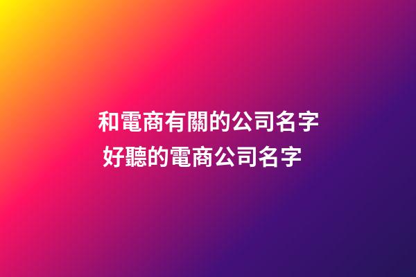 和電商有關的公司名字 好聽的電商公司名字